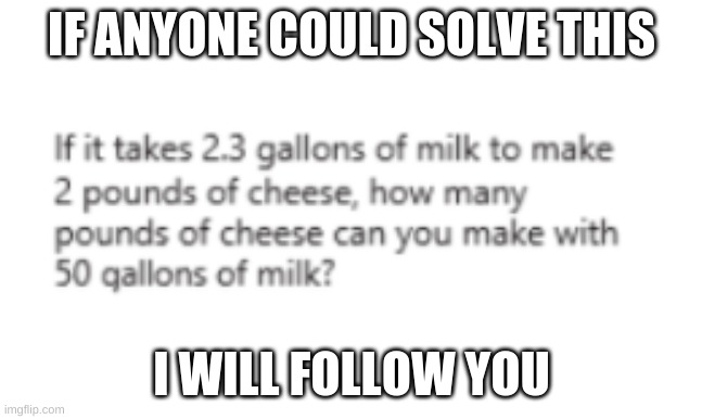 help | IF ANYONE COULD SOLVE THIS; I WILL FOLLOW YOU | image tagged in math | made w/ Imgflip meme maker