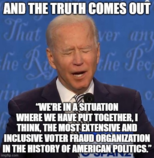 Joe is confused. Again. | AND THE TRUTH COMES OUT; “WE’RE IN A SITUATION WHERE WE HAVE PUT TOGETHER, I THINK, THE MOST EXTENSIVE AND INCLUSIVE VOTER FRAUD ORGANIZATION IN THE HISTORY OF AMERICAN POLITICS.” | image tagged in truth,joe biden,liberals | made w/ Imgflip meme maker