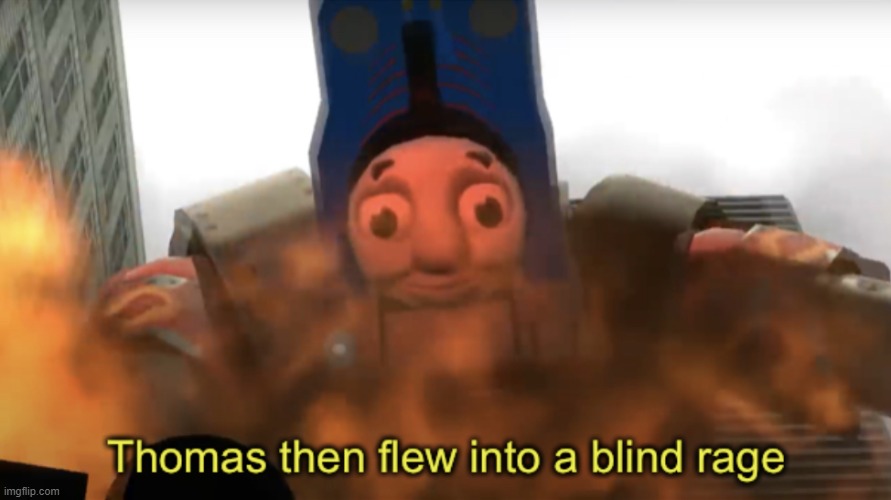 Thomas then flew into a blind rage | image tagged in thomas then flew into a blind rage | made w/ Imgflip meme maker