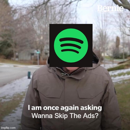 Spotify has too many ads | Wanna Skip The Ads? | image tagged in memes,bernie i am once again asking for your support | made w/ Imgflip meme maker