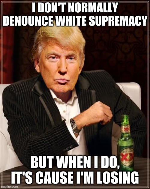 Trump Most Interesting Man In The World | I DON'T NORMALLY DENOUNCE WHITE SUPREMACY; BUT WHEN I DO, IT'S CAUSE I'M LOSING | image tagged in trump most interesting man in the world,donald trump,white supremacy,white nationalism,antifa,domestic violence | made w/ Imgflip meme maker