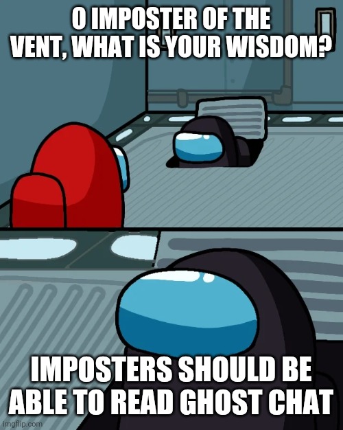 Among us vent | O IMPOSTER OF THE VENT, WHAT IS YOUR WISDOM? IMPOSTERS SHOULD BE ABLE TO READ GHOST CHAT | image tagged in impostor of the vent,memes,meme,among us,dont read the comments | made w/ Imgflip meme maker