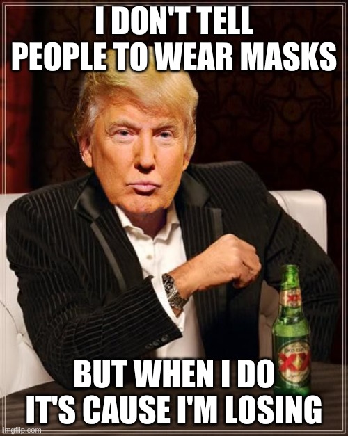 Trump Most Interesting Man In The World | I DON'T TELL PEOPLE TO WEAR MASKS; BUT WHEN I DO IT'S CAUSE I'M LOSING | image tagged in trump most interesting man in the world,masks,covid-19,presidential alert,election 2020 | made w/ Imgflip meme maker