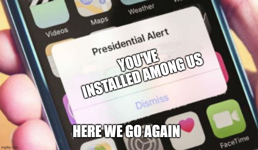 Among Us | YOU'VE INSTALLED AMONG US; HERE WE GO AGAIN | image tagged in memes,presidential alert | made w/ Imgflip meme maker