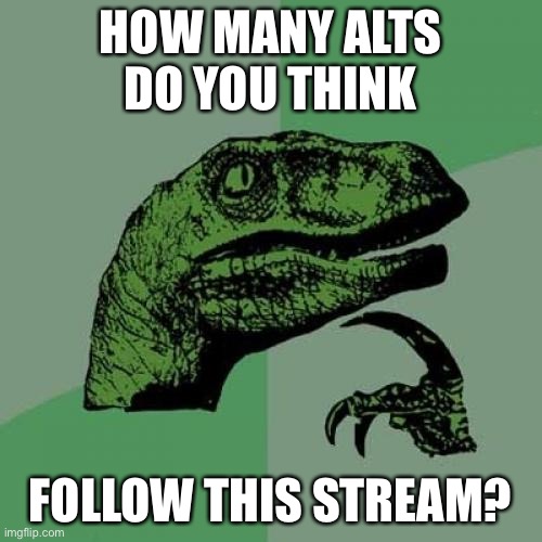 LOL | HOW MANY ALTS DO YOU THINK; FOLLOW THIS STREAM? | image tagged in memes,philosoraptor,funny,imgflip,streams,alt accounts | made w/ Imgflip meme maker