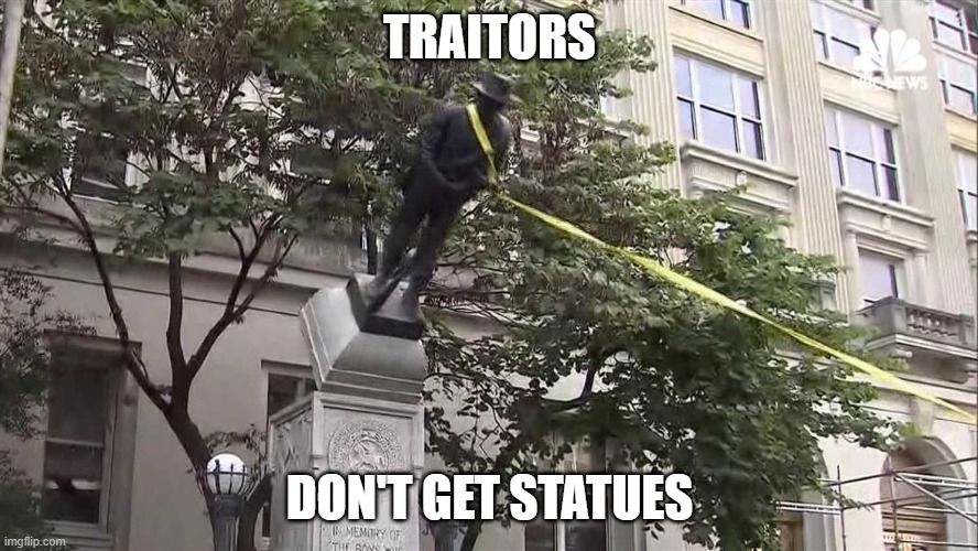 confederate traitor! | TRAITORS; DON'T GET STATUES | image tagged in confederate statue,traitor,confederate,confederate statues,traitors | made w/ Imgflip meme maker