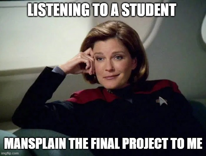 students who know better | LISTENING TO A STUDENT; MANSPLAIN THE FINAL PROJECT TO ME | image tagged in wry janeway | made w/ Imgflip meme maker