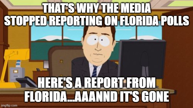 Aaaaand Its Gone Meme | THAT'S WHY THE MEDIA STOPPED REPORTING ON FLORIDA POLLS HERE'S A REPORT FROM FLORIDA...AAANND IT'S GONE | image tagged in memes,aaaaand its gone | made w/ Imgflip meme maker