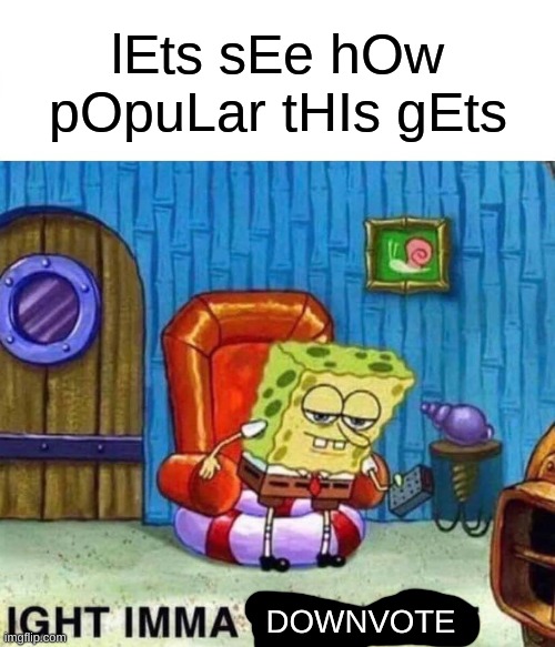 When you see an upvote beggar meme | lEts sEe hOw pOpuLar tHIs gEts; DOWNVOTE | image tagged in memes,spongebob ight imma head out | made w/ Imgflip meme maker