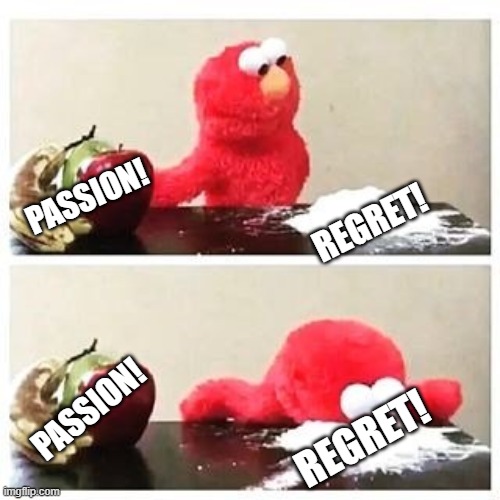 Passion vs Regret! | REGRET! PASSION! PASSION! REGRET! | image tagged in elmo cocaine | made w/ Imgflip meme maker