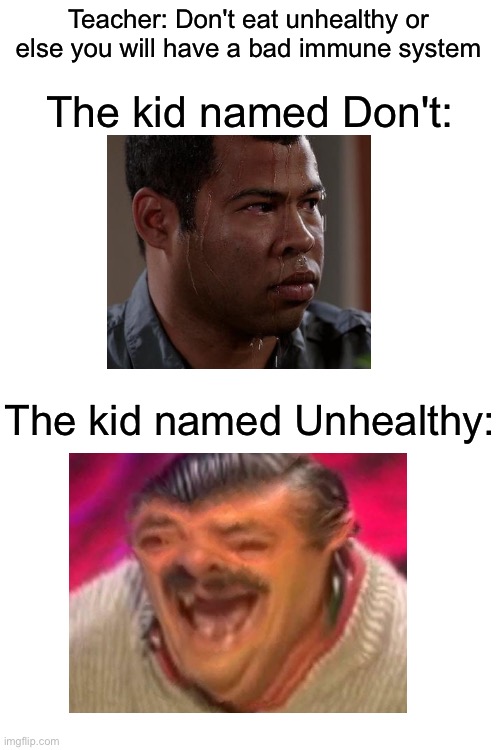 Don't cannot decide whether he should eat Unhealthy or not | Teacher: Don't eat unhealthy or else you will have a bad immune system; The kid named Don't:; The kid named Unhealthy: | image tagged in blank white template,memes | made w/ Imgflip meme maker