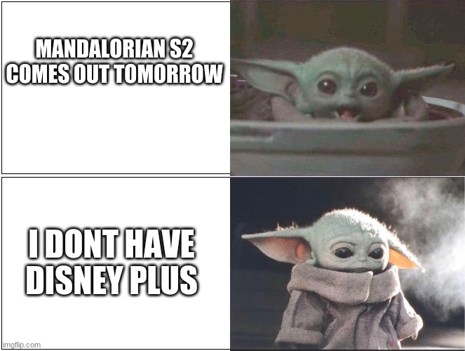 any one feelin this? | MANDALORIAN S2 COMES OUT TOMORROW; I DONT HAVE DISNEY PLUS | image tagged in baby yoda happy then sad | made w/ Imgflip meme maker