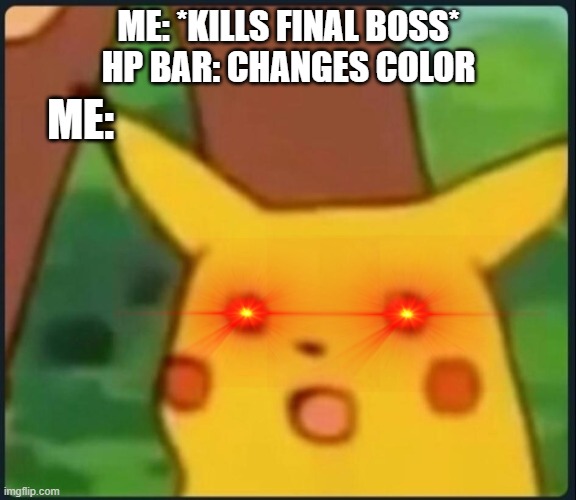 Surprised Pikachu | ME: *KILLS FINAL BOSS*
HP BAR: CHANGES COLOR; ME: | image tagged in surprised pikachu | made w/ Imgflip meme maker