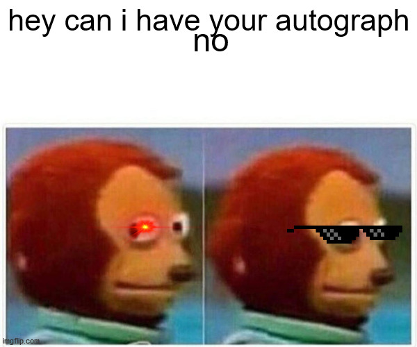 autograph syke no | hey can i have your autograph; no | image tagged in memes,monkey puppet | made w/ Imgflip meme maker