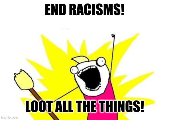 X All The Y Meme | END RACISMS! LOOT ALL THE THINGS! | image tagged in memes,x all the y | made w/ Imgflip meme maker