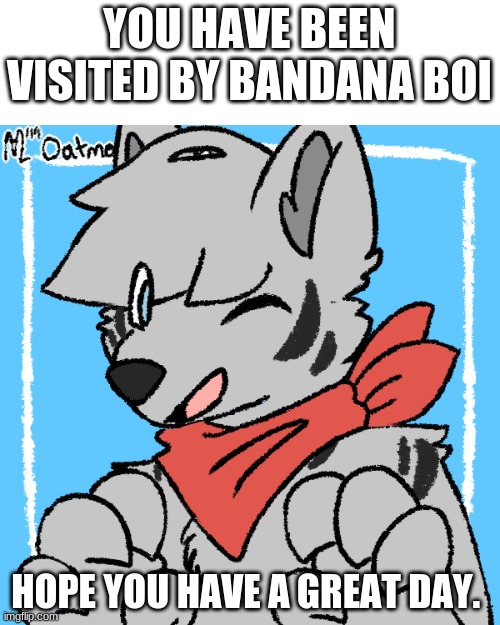 Have A Great Day | YOU HAVE BEEN VISITED BY BANDANA BOI; HOPE YOU HAVE A GREAT DAY. | image tagged in just a nice lil' boi,furry,stay positive,have a nice day | made w/ Imgflip meme maker