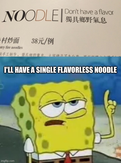 I'LL HAVE A SINGLE FLAVORLESS NOODLE | image tagged in memes,i'll have you know spongebob,translation fail,noodles | made w/ Imgflip meme maker