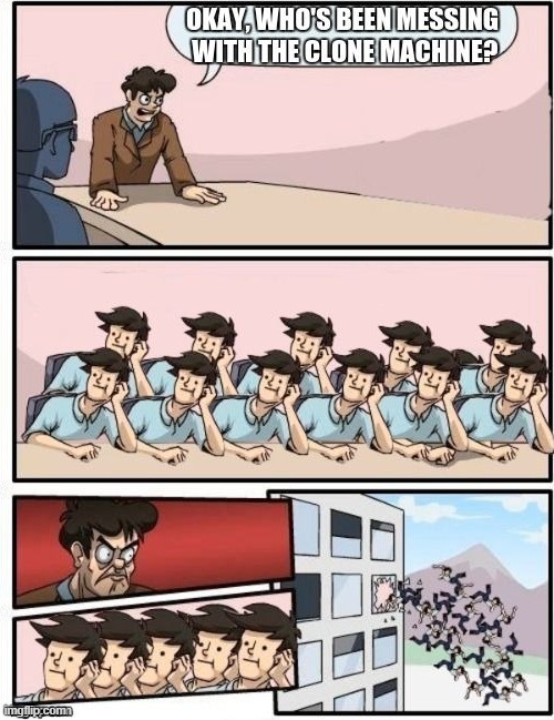 What Cloning Machine? | image tagged in boardroom meeting suggestion | made w/ Imgflip meme maker