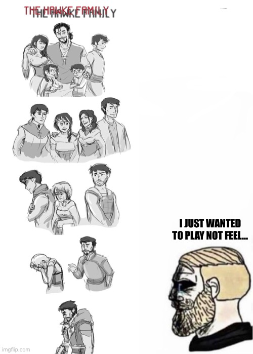 Chad playing dragon age 2 | I JUST WANTED TO PLAY NOT FEEL... | image tagged in memes,chad,hawke,feels | made w/ Imgflip meme maker