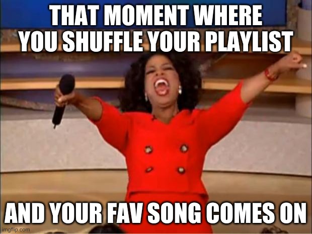 Oprah You Get A | THAT MOMENT WHERE YOU SHUFFLE YOUR PLAYLIST; AND YOUR FAV SONG COMES ON | image tagged in memes,oprah you get a | made w/ Imgflip meme maker