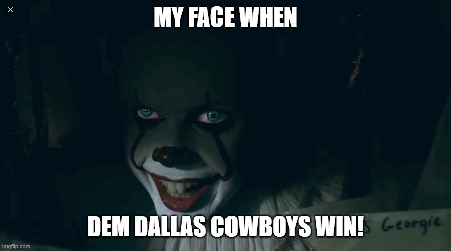 Pennywise 2017 | MY FACE WHEN; DEM DALLAS COWBOYS WIN! | image tagged in pennywise 2017 | made w/ Imgflip meme maker