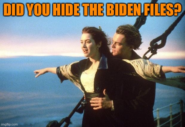 titanic | DID YOU HIDE THE BIDEN FILES? | image tagged in titanic | made w/ Imgflip meme maker