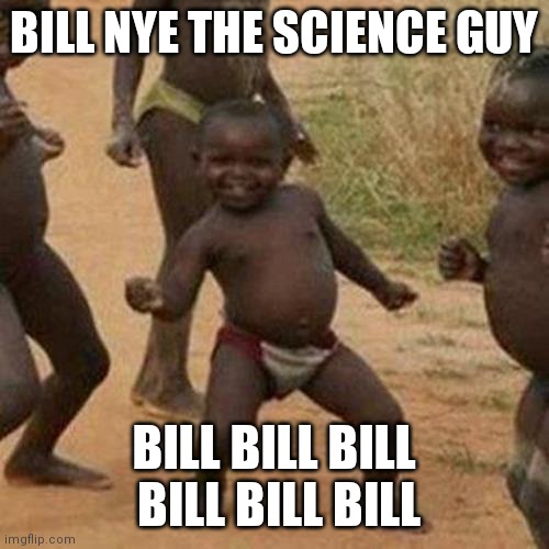 Loved this song as a kid | BILL NYE THE SCIENCE GUY; BILL BILL BILL  BILL BILL BILL | image tagged in memes,third world success kid,bill nye the science guy | made w/ Imgflip meme maker
