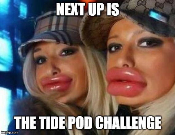 Duck Face Chicks | NEXT UP IS; THE TIDE POD CHALLENGE | image tagged in memes,duck face chicks | made w/ Imgflip meme maker