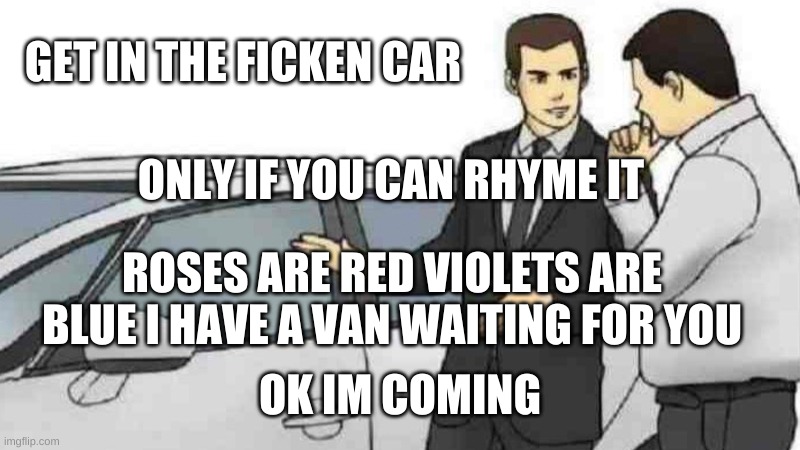 Car Salesman Slaps Roof Of Car | GET IN THE FICKEN CAR; ONLY IF YOU CAN RHYME IT; ROSES ARE RED VIOLETS ARE BLUE I HAVE A VAN WAITING FOR YOU; OK IM COMING | image tagged in memes,car salesman slaps roof of car | made w/ Imgflip meme maker