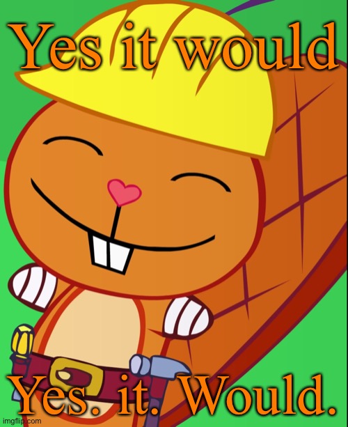 Happy Handy (HTF) | Yes it would Yes. it. Would. | image tagged in happy handy htf | made w/ Imgflip meme maker