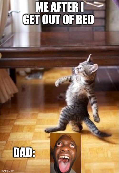 Cool Cat Stroll Meme | ME AFTER I GET OUT OF BED; DAD: | image tagged in memes,cool cat stroll | made w/ Imgflip meme maker