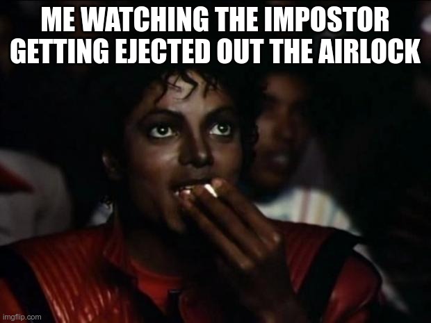 yea i know he killed me in electrical don´t even ask | ME WATCHING THE IMPOSTOR GETTING EJECTED OUT THE AIRLOCK | image tagged in memes,michael jackson popcorn | made w/ Imgflip meme maker