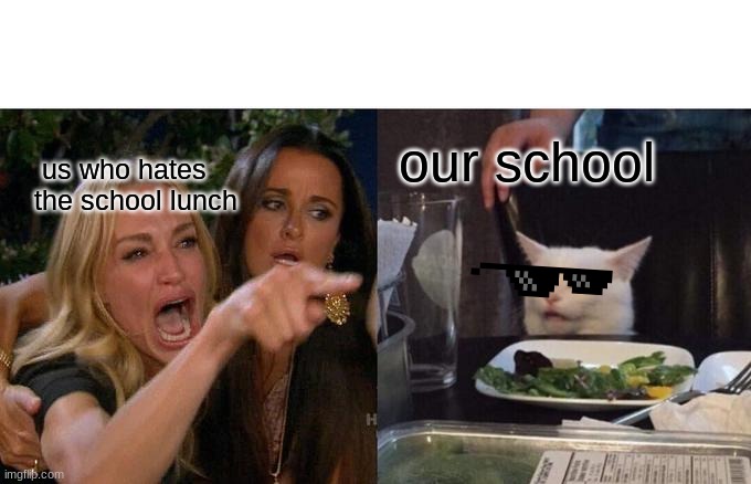 Woman Yelling At Cat | our school; us who hates the school lunch | image tagged in memes,woman yelling at cat | made w/ Imgflip meme maker