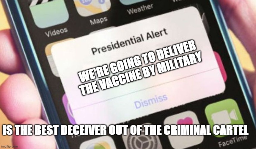 Must Vote Harder 2020 | WE'RE GOING TO DELIVER THE VACCINE BY MILITARY; IS THE BEST DECEIVER OUT OF THE CRIMINAL CARTEL | image tagged in memes,presidential alert | made w/ Imgflip meme maker