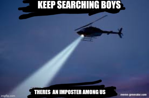 Keep Searching boys we gotta find | KEEP SEARCHING BOYS; THERES  AN IMPOSTER AMONG US | image tagged in keep searching boys we gotta find | made w/ Imgflip meme maker