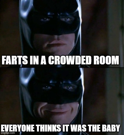 Batman Smiles Meme | FARTS IN A CROWDED ROOM; EVERYONE THINKS IT WAS THE BABY | image tagged in memes,batman smiles,baby,farting,smelly | made w/ Imgflip meme maker