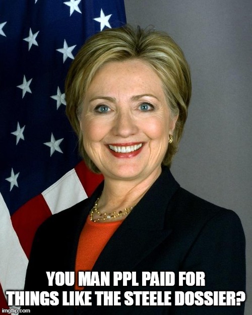 Hillary Clinton Meme | YOU MAN PPL PAID FOR THINGS LIKE THE STEELE DOSSIER? | image tagged in memes,hillary clinton | made w/ Imgflip meme maker