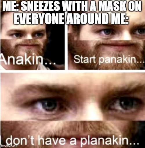 Covid In A Nutshell | ME: SNEEZES WITH A MASK ON; EVERYONE AROUND ME: | image tagged in memes,anakin start panakin | made w/ Imgflip meme maker