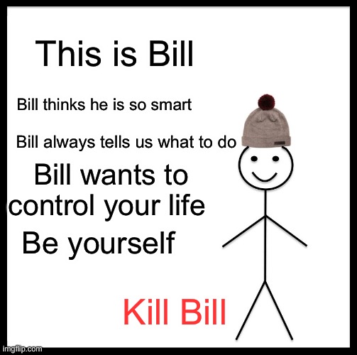 It’s about time we did it | This is Bill; Bill thinks he is so smart; Bill always tells us what to do; Bill wants to control your life; Be yourself; Kill Bill | image tagged in memes,be like bill | made w/ Imgflip meme maker