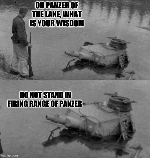 Oh Panzer of the lake | OH PANZER OF THE LAKE, WHAT IS YOUR WISDOM; DO NOT STAND IN FIRING RANGE OF PANZER | image tagged in oh panzer of the lake | made w/ Imgflip meme maker
