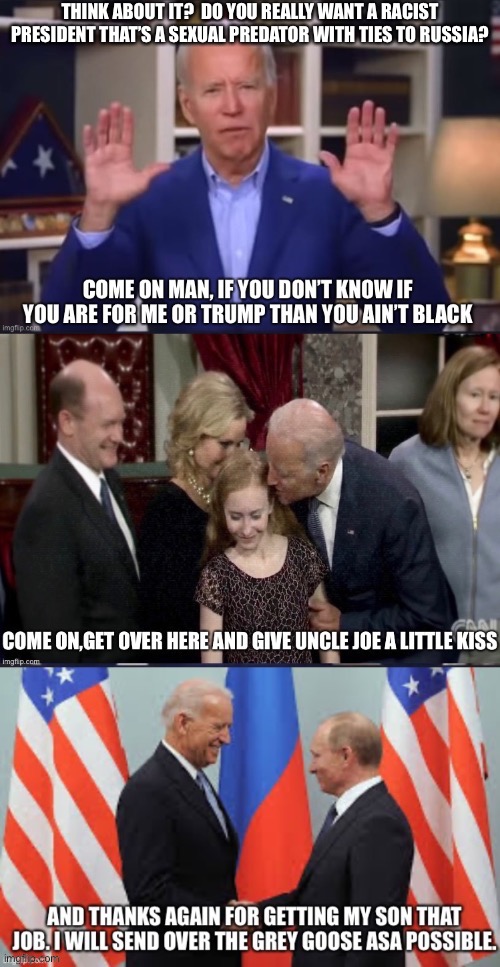 THINK ABOUT IT?  DO YOU REALLY WANT A RACIST PRESIDENT THAT’S A SEXUAL PREDATOR WITH TIES TO RUSSIA? | image tagged in joe biden,creepy joe biden,sleepy,election 2020,2020,russia | made w/ Imgflip meme maker