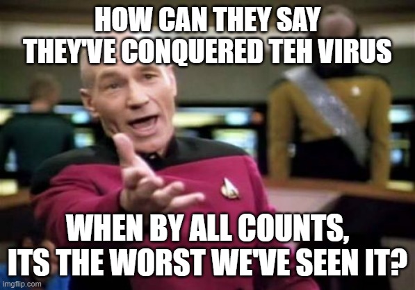 I may not be a pathologist... but... | HOW CAN THEY SAY THEY'VE CONQUERED TEH VIRUS; WHEN BY ALL COUNTS, ITS THE WORST WE'VE SEEN IT? | image tagged in memes,picard wtf,covid,trump,cdc | made w/ Imgflip meme maker