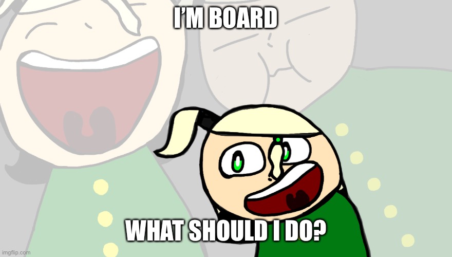 Laughing Cerasus | I’M BOARD; WHAT SHOULD I DO? | image tagged in laughing cerasus | made w/ Imgflip meme maker