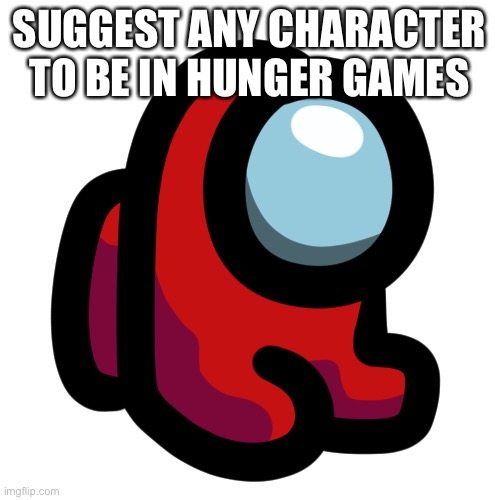 Mini crewmate | SUGGEST ANY CHARACTER TO BE IN HUNGER GAMES | image tagged in mini crewmate | made w/ Imgflip meme maker