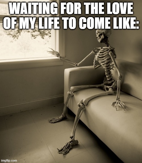 Lonely Skeleton | WAITING FOR THE LOVE OF MY LIFE TO COME LIKE: | image tagged in lonely skeleton | made w/ Imgflip meme maker
