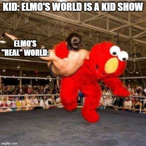 Elmo wrestling | KID: ELMO'S WORLD IS A KID SHOW; ELMO'S "REAL" WORLD: | image tagged in elmo wrestling | made w/ Imgflip meme maker