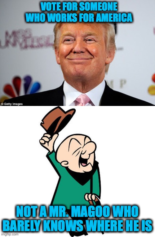 Vote for a real person, not a Mr. Magoo. | VOTE FOR SOMEONE WHO WORKS FOR AMERICA; NOT A MR. MAGOO WHO BARELY KNOWS WHERE HE IS | image tagged in donald trump approves,mr magoo | made w/ Imgflip meme maker