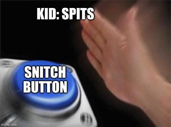 over reactive snitches | KID: SPITS; SNITCH BUTTON | image tagged in memes,blank nut button | made w/ Imgflip meme maker