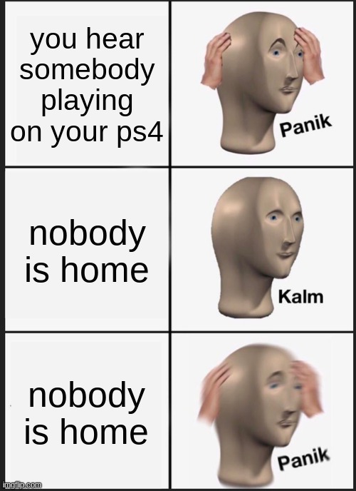 Panik Kalm Panik | you hear somebody playing on your ps4; nobody is home; nobody is home | image tagged in memes,panik kalm panik | made w/ Imgflip meme maker