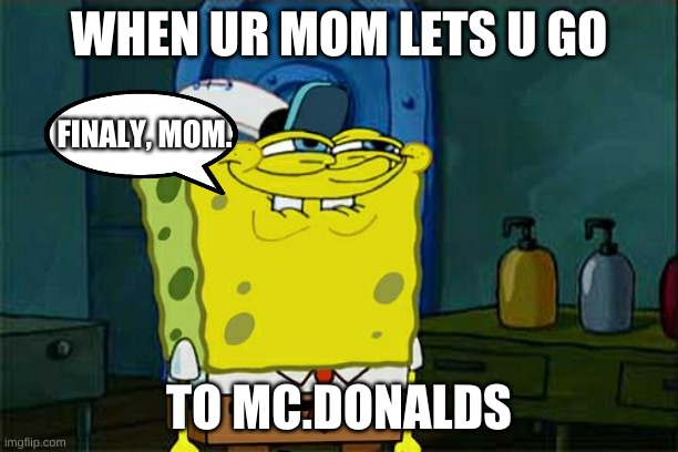 Don't You Squidward | WHEN UR MOM LETS U GO; FINALY, MOM. TO MC.DONALDS | image tagged in memes,don't you squidward | made w/ Imgflip meme maker